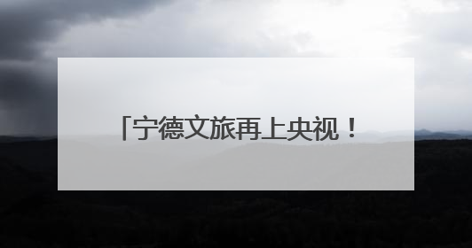 宁德文旅再上央视！在宁德，这样玩儿！