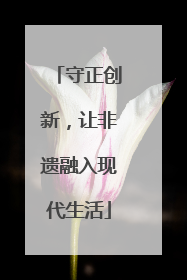 守正创新，让非遗融入现代生活