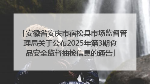 安徽省安庆市宿松县市场监督管理局关于公布2025年第3期食品安全监督抽检信息的通告