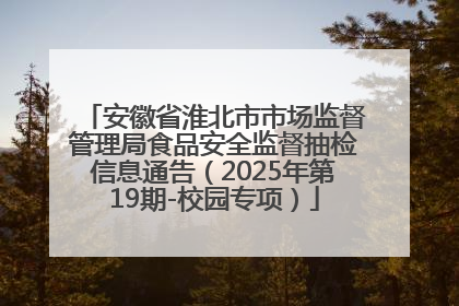 安徽省淮北市市场监督管理局食品安全监督抽检信息通告（2025年第19期-校园专项）
