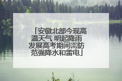 安徽北部今现高温天气 明起降雨发展高考期间需防范强降水和雷电