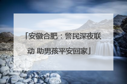安徽合肥：警民深夜联动 助男孩平安回家