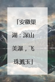 安徽巢湖：深山美瀑，飞珠溅玉