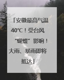 安徽最高气温40℃！受台风“蝴蝶”影响！大雨、暴雨即将抵达
