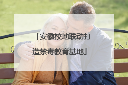 安徽校地联动打造禁毒教育基地