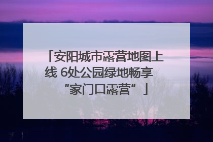 安阳城市露营地图上线 6处公园绿地畅享“家门口露营”