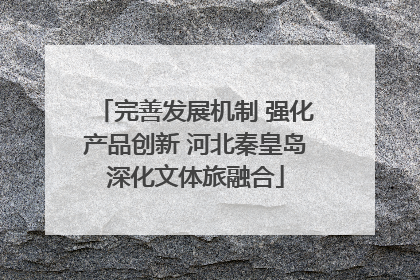 完善发展机制 强化产品创新 河北秦皇岛深化文体旅融合