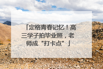 定格青春记忆！高三学子拍毕业照，老师成“打卡点”