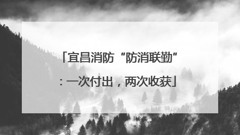 宜昌消防“防消联勤”：一次付出，两次收获