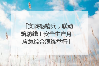 实战砺精兵，联动筑防线！安全生产月应急综合演练举行