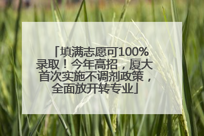 填满志愿可100%录取！今年高招，厦大首次实施不调剂政策，全面放开转专业