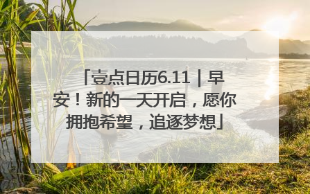 壹点日历6.11｜早安！新的一天开启，愿你拥抱希望，追逐梦想