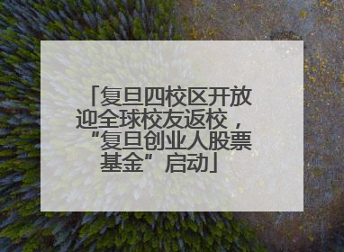 复旦四校区开放迎全球校友返校，“复旦创业人股票基金”启动