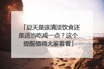夏天是该清淡饮食还是适当吃咸一点？这个提醒值得大家看看