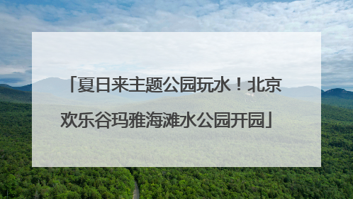 夏日来主题公园玩水！北京欢乐谷玛雅海滩水公园开园