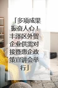 多项成果振奋人心！丰泽区外贸企业供需对接暨惠企政策宣讲会举行