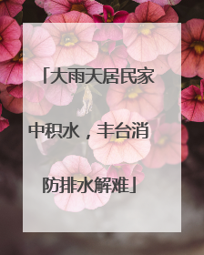 大雨天居民家中积水，丰台消防排水解难