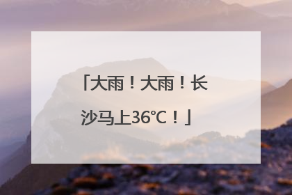 大雨！大雨！长沙马上36℃！