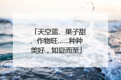 天空蓝、果子甜、作物旺……种种美好，如夏而至