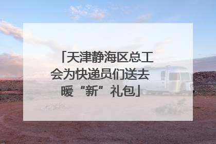 天津静海区总工会为快递员们送去暖“新”礼包