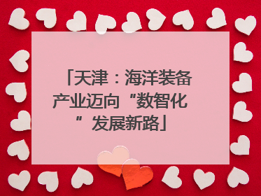 天津：海洋装备产业迈向“数智化”发展新路