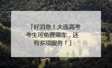好消息！大连高考考生可免费乘车，还有多项服务！