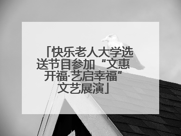 快乐老人大学选送节目参加“文惠开福·艺启幸福”文艺展演