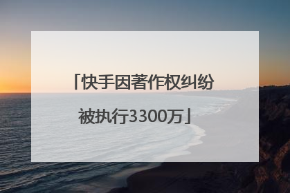 快手因著作权纠纷被执行3300万