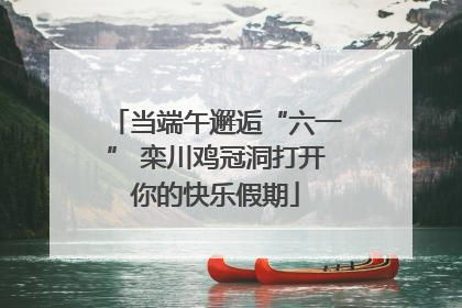 当端午邂逅“六一” 栾川鸡冠洞打开你的快乐假期