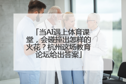 当AI遇上体育课堂，会碰撞出怎样的火花？杭州这场教育论坛给出答案
