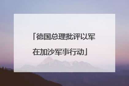 德国总理批评以军在加沙军事行动