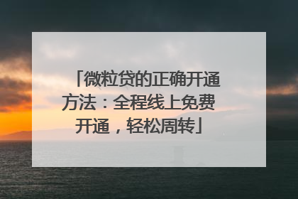 微粒贷的正确开通方法：全程线上免费开通，轻松周转