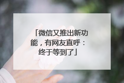微信又推出新功能，有网友直呼：终于等到了