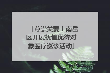 尊崇关爱！南岳区开展抚恤优待对象医疗巡诊活动
