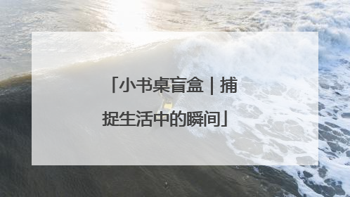 小书桌盲盒｜捕捉生活中的瞬间