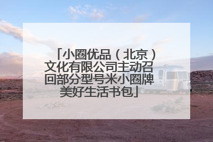 小圈优品（北京）文化有限公司主动召回部分型号米小圈牌美好生活书包
