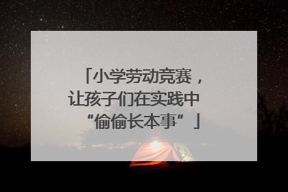 小学劳动竞赛，让孩子们在实践中“偷偷长本事”
