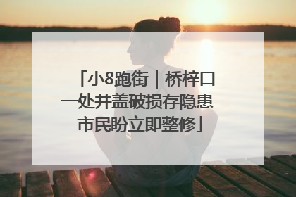 小8跑街｜桥梓口一处井盖破损存隐患 市民盼立即整修