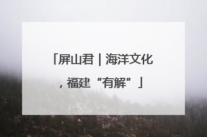 屏山君｜海洋文化，福建“有解”