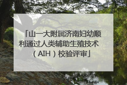 山一大附属济南妇幼顺利通过人类辅助生殖技术（AIH）校验评审