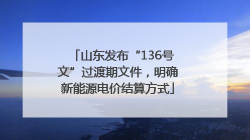 山东发布“136号文”过渡期文件，明确新能源电价结算方式