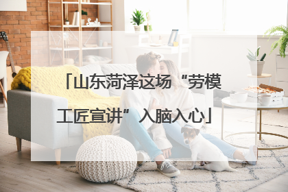山东菏泽这场“劳模工匠宣讲”入脑入心