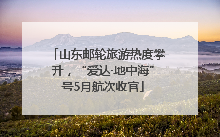 山东邮轮旅游热度攀升，“爱达·地中海”号5月航次收官