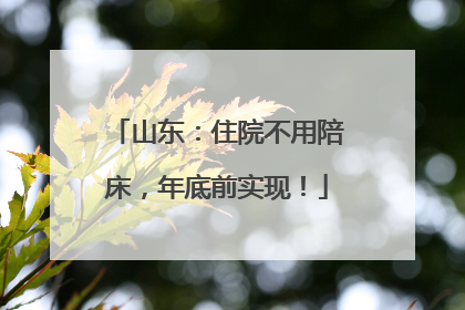 山东：住院不用陪床，年底前实现！