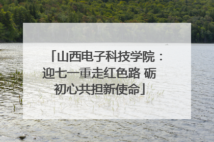 山西电子科技学院：迎七一重走红色路 砺初心共担新使命