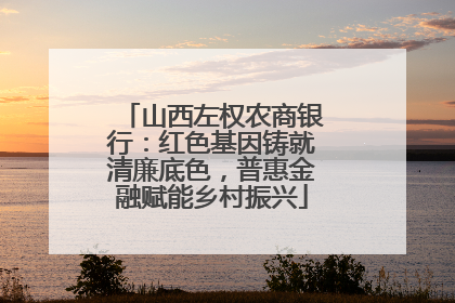山西左权农商银行：红色基因铸就清廉底色，普惠金融赋能乡村振兴