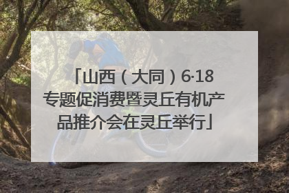 山西（大同）6·18专题促消费暨灵丘有机产品推介会在灵丘举行