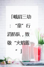 峨眉三幼：“童”行消防队，致敬“火焰蓝”