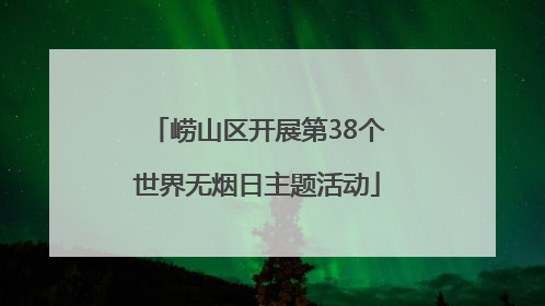 崂山区开展第38个世界无烟日主题活动