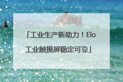 工业生产新助力！Elo 工业触摸屏稳定可靠